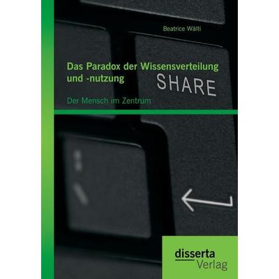 Das Paradox der Wissensverteilung und -nutzung: Der Mensch im Zentrum, Taschenbuch von Beatrice Wälti, Disserta, 978-3-95935-030-3