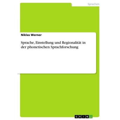 Sprache, Einstellung und Regionalität in der phonetischen Sprachforschung, Taschenbuch von Niklas Werner, GRIN, 978-3-668-81957-3
