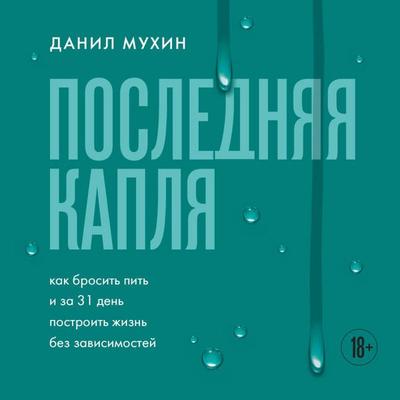 Poslednyaya kaplya. Kak brosit' pit' i za 31 den postroit' zhizn' bez zavisimostey - Danil Muhin, Audio, 9785042215704