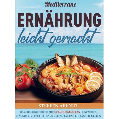 Mediterrane Ernährung leicht gemacht, Taschenbuch von Steffen Arendt, Bookmundo, 978-94-038-5769-5
