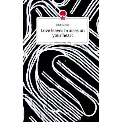 Love leaves bruises on your heart. Life is a Story - story.one, Gebundene Ausgabe von Jana Hacker, Story.one publishing, 978-3-7108-4359-4