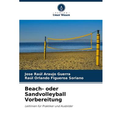 Beach- oder Sandvolleyball Vorbereitung, Taschenbuch von Jose Raúl Araujo Guerra,Raúl Orlando Figueroa Soriano, Verlag Unser Wissen, 978-620-7-25431-6