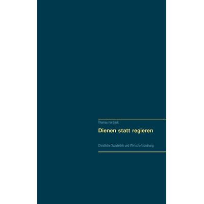 Dienen statt regieren, Taschenbuch von Thomas Hardieck, BoD – Books on Demand, 978-3-7431-1669-6