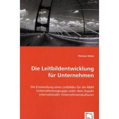 Rahm, T: Die Leitbildentwicklung für Unternehmen, Taschenbuch von Thomas Rahm, VDM, 978-3-639-00226-3
