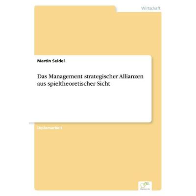 Das Management strategischer Allianzen aus spieltheoretischer Sicht, Taschenbuch von Martin Seidel, GRIN, 978-3-8386-0099-4