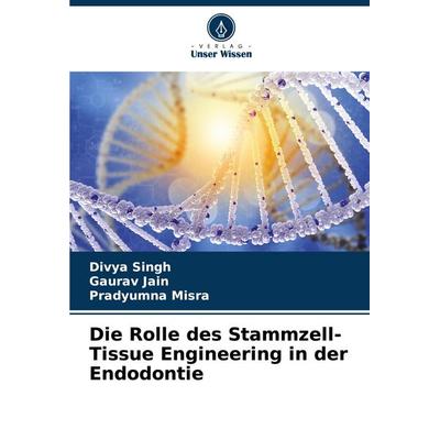 Die Rolle des Stammzell-Tissue Engineering in der Endodontie, Taschenbuch von Divya Singh,Gaurav Jain,Pradyumna Misra, Verlag Unser Wissen,