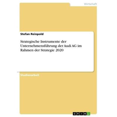 Strategische Instrumente der Unternehmensführung der Audi AG im Rahmen der Strategie 2020, Taschenbuch von Stefan Reinpold, GRIN, 978-3-668-20646-5