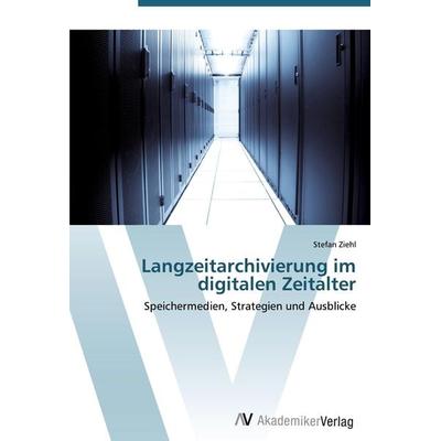 Langzeitarchivierung im digitalen Zeitalter, Taschenbuch von Stefan Ziehl, AV Akademikerverlag, 978-3-639-45165-8