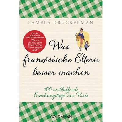 Was französische Eltern besser machen, Taschenbuch von Pamela Druckerman, Goldmann