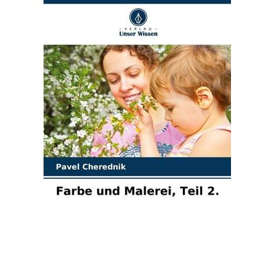 Farbe und Malerei, Teil 2., Taschenbuch von Pavel Cherednik, Verlag Unser Wissen, 978-620-7-72050-7