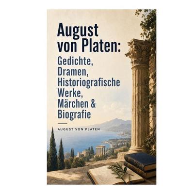 August von Platen: Gedichte, Dramen, Historiografische Werke, Märchen & Biografie, Taschenbuch von August Platen, E-artnow, 978-80-273-8441-9