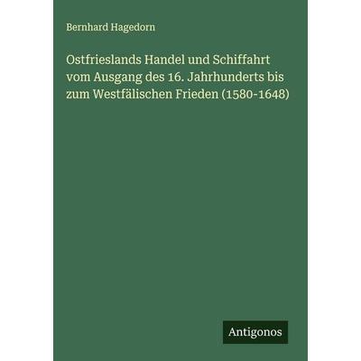 Ostfrieslands Handel und Schiffahrt vom Ausgang des 16. Jahrhunderts bis zum Westfälischen Frieden (1580-1648), Gebundene Ausgabe von Bernhard