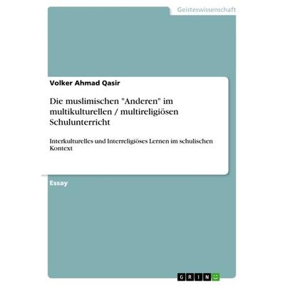 Die muslimischen 'Anderen' im multikulturellen / multireligiösen Schulunterricht, Taschenbuch von Volker Ahmad Qasir, GRIN, 978-3-656-47072-4