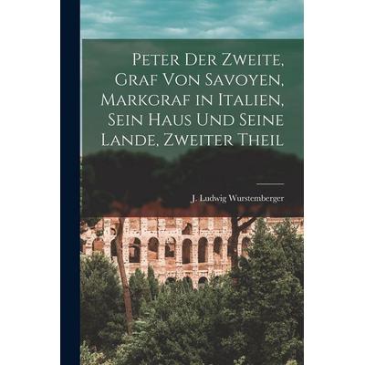 Peter der Zweite, Graf von Savoyen, Markgraf in Italien, sein Haus und seine Lande, Zweiter Theil, Taschenbuch von J. Ludwig Wurstemberger, Tradd