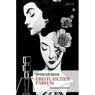 DREI FLASCHEN PARFUM, Taschenbuch von Spencer Dean, Epubli, 978-3-7565-4463-9