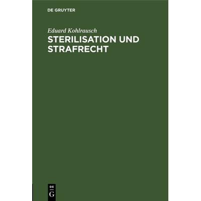 Sterilisation und Strafrecht, Gebundene Ausgabe von Eduard Kohlrausch, De Gruyter, 978-3-11-112354-7