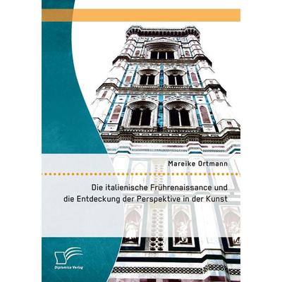 Die italienische Frührenaissance und die Entdeckung der Perspektive in der Kunst, Taschenbuch von Mareike Ortmann, Diplomica Verlag GmbH,