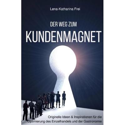 Der Weg zum Kundenmagnet, Taschenbuch von Lena-Katharina Frei, Epubli, 978-3-7467-2885-8