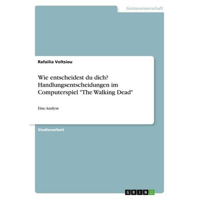 Wie entscheidest du dich? Handlungsentscheidungen im Computerspiel 'The Walking Dead'; Taschenbuch von Rafailia Voltsiou, GRIN, 978-3-346-50369-5