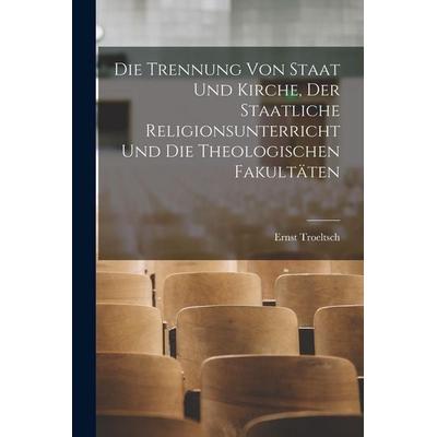 Die Trennung Von Staat Und Kirche, Der Staatliche Religionsunterricht Und Die Theologischen Fakultäten, Taschenbuch von Ernst Troeltsch, Legare Street