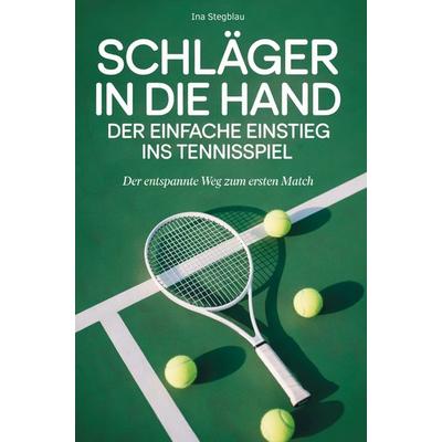 Schläger in die Hand: Der einfache Einstieg ins Tennisspiel, Taschenbuch von Ina Stegblau, Bookmundo, 978-94-038-9500-0
