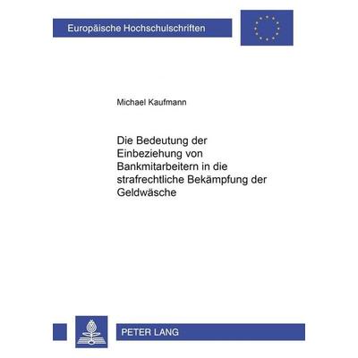 Die Bedeutung der Einbeziehung von Bankmitarbeitern in die strafrechtliche Bekämpfung der Geldwäsche, Gebundene Ausgabe von Michael Kaufmann, Peter