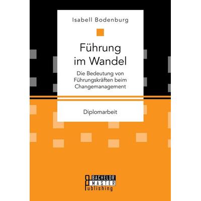 Führung im Wandel: Die Bedeutung von Führungskräften beim Changemanagement, Taschenbuch von Isabell Bodenburg, Bachelor + Master Publishing,