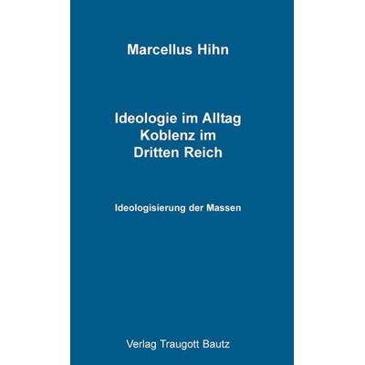 Ideologie im Alltag. Koblenz im Dritten Reich, Taschenbuch von Marcellus Hihn, Traugott Bautz, 978-3-88309-344-4