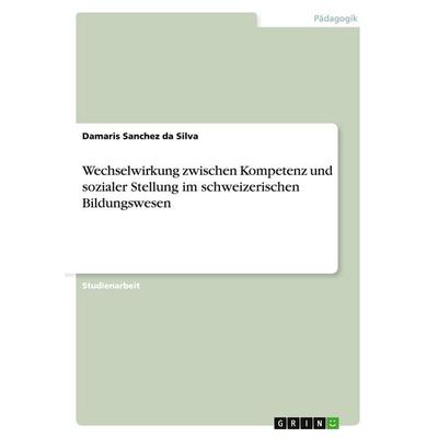 Wechselwirkung zwischen Kompetenz und sozialer Stellung im schweizerischen Bildungswesen, Taschenbuch von Damaris Sanchez da Silva, GRIN,