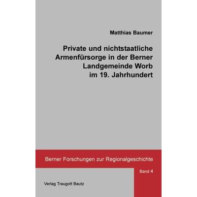Private und nichtstaatliche Armenfürsorge in der Berner Landgemeinde Worb im 19. Jahrhundert, Taschenbuch von Matthias Baumer, Traugott Bautz,
