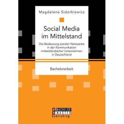 Social Media im Mittelstand: Die Bedeutung sozialer Netzwerke in der Kommunikation mittelständischer Unternehmen in Deutschland, Taschenbuch von