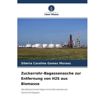 Zuckerrohr-Bagassenasche zur Entfernung von H2S aus Biomasse, Taschenbuch von Sibéria Caroline Gomes Moraes, Verlag Unser Wissen, 978-620-4-55902-5