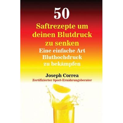 50 Saftrezepte um deinen Blutdruck zu senken, Taschenbuch von Joseph Correa, Finibi Inc, 978-1-63531-008-5