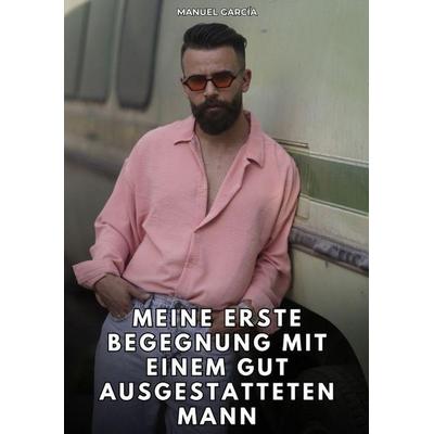 Meine erste Begegnung mit einem gut ausgestatteten Mann, Taschenbuch von Manuel García, Tredition, 978-3-384-81226-1