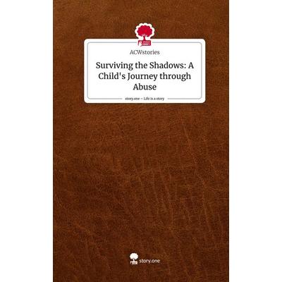 Surviving the Shadows: A Child's Journey through Abuse. Life is a Story - story.one, Gebundene Ausgabe von ACWstories, Storylution, 978-3-7115-3766-9