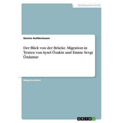 Der Blick von der Brücke. Migration in Texten von Aysel Özakin und Emine Sevgi Özdamar, Taschenbuch von Gesine Aufdermauer, GRIN, 978-3-638-84417-8