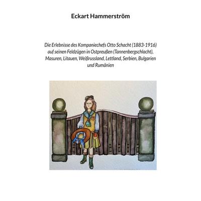 Die Erlebnisse des Kompaniechefs Otto Schacht (1883-1916) auf seinen Feldzügen in Ostpreußen (Tannenbergschlacht), Masuren, Litauen, Weißrussland,
