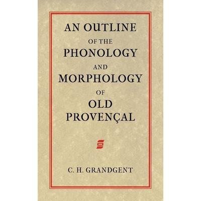 An Outline of the Phonology and Morphology of Old Provencal, Taschenbuch von Charles Hall Grandgent, Tiger Xenophon, 978-1-904799-27-6