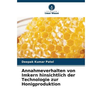 Annahmeverhalten von Imkern hinsichtlich der Technologie zur Honigproduktion, Taschenbuch von Deepak Kumar Patel, Verlag Unser Wissen,
