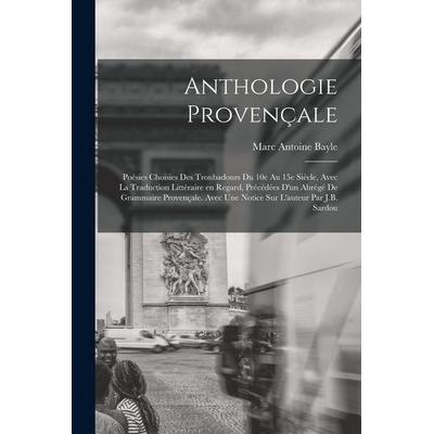 Anthologie provençale; poésies choisies des troubadours du 10e au 15e siècle, avec la traduction littéraire en regard, précédées d'un abrégé de