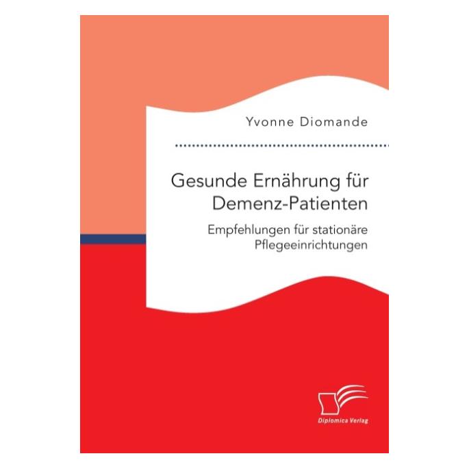 Diplomica Gesunde Ernährung für Demenz-Patienten. Empfehlungen für stationäre Pflegeeinrichtungen (Deutsch, Softcover, Yvonne Diomande) (8688575)