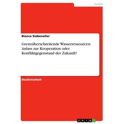 Grenzüberschreitende Wasserressourcen. Anlass zur Kooperation oder Konfliktgegenstand der Zukunft?, Taschenbuch von Bianca Siebenaller, GRIN,