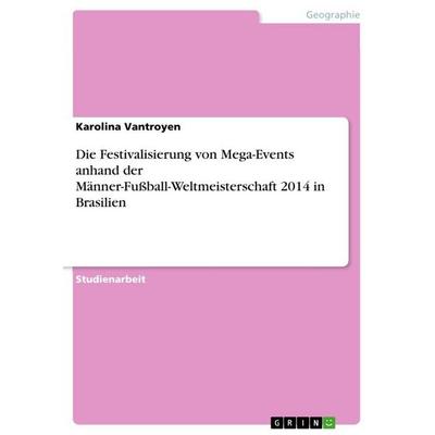 Die Festivalisierung von Mega-Events anhand der Männer-Fußball-Weltmeisterschaft 2014 in Brasilien, Taschenbuch von Karolina Vantroyen, GRIN,