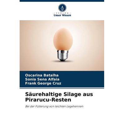 Säurehaltige Silage aus Pirarucu-Resten, Taschenbuch von Oscarina Batalha,Sonia Sena Alfaia,Frank George Cruz, Verlag Unser Wissen, 978-620-6-76021-4