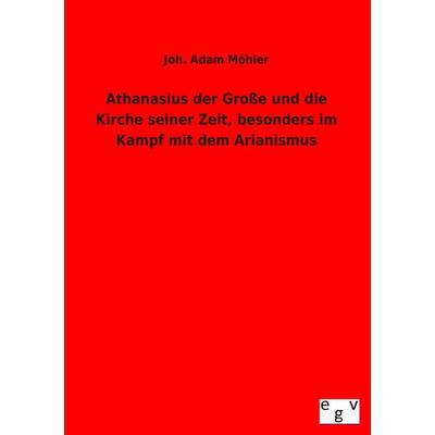 Athanasius der Große und die Kirche seiner Zeit, besonders im Kampf mit dem Arianismus, Taschenbuch von Joh. Adam Möhler, Europäischer