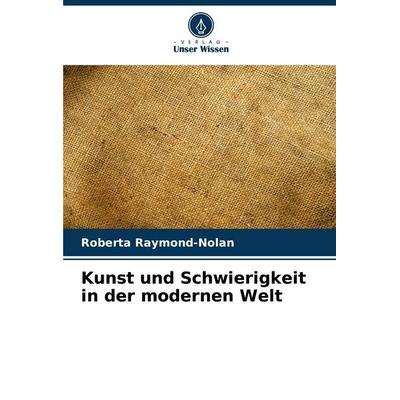 Kunst und Schwierigkeit in der modernen Welt, Taschenbuch von Roberta Raymond-Nolan, Verlag Unser Wissen, 978-620-6-89113-0