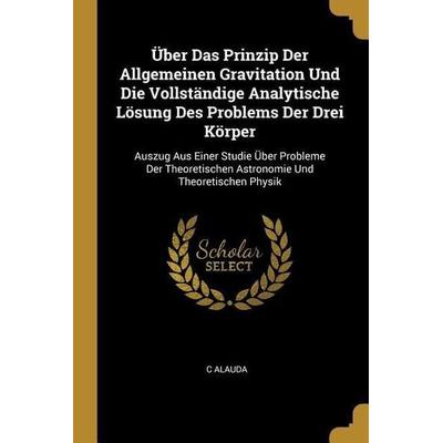 Über Das Prinzip Der Allgemeinen Gravitation Und Die Vollständige Analytische Lösung Des Problems Der Drei Körper, Taschenbuch von C. Alauda, Creative