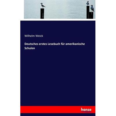 Deutsches erstes Lesebuch für amerikanische Schulen, Taschenbuch von Wilhelm Weick, Hansebooks, 978-3-7433-2664-4