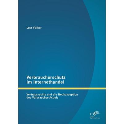 Verbraucherschutz im Internethandel: Vetragsrechte und die Neukonzeption des Verbraucher-Acquis, Taschenbuch von Lutz Völker, Diplomica Verlag GmbH,