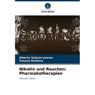 Nikotin und Rauchen: Pharmakotherapien, Taschenbuch von Alberto Salazar-Juarez,Susana Barbosa, Verlag Unser Wissen, 978-620-6-85712-9